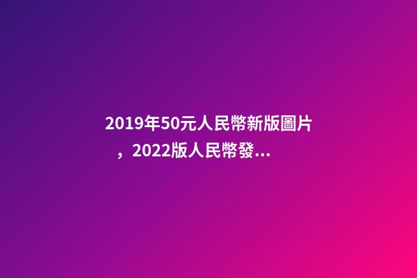 2019年50元人民幣新版圖片，2022版人民幣發行了-第1張-觀點-玄機派